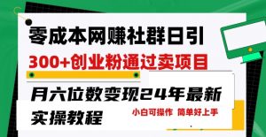 零成本网创群日引300+创业粉,卖项目月六位数变现,门槛低好上手,24年最新实操教程【揭秘】-木石资源网