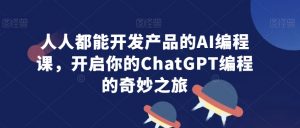 人人都能开发产品的AI编程课,开启你的ChatGPT编程的奇妙之旅-木石资源网
