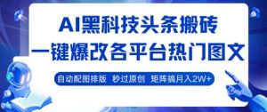 AI黑科技头条搬砖,一键爆改各平台热门图文 自动配图排版,秒过原创,矩阵搞月入2W+【揭秘】-木石资源网