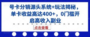 号卡分销源头系统+玩法揭秘,单卡收益高达400+,0门槛开启高收入副业-木石资源网