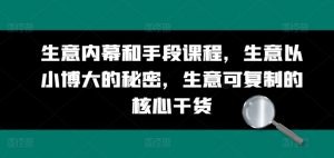 生意内幕和手段课程,生意以小博大的秘密,生意可复制的核心干货-木石资源网