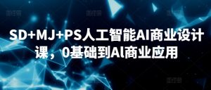SD+MJ+PS人工智能AI商业设计课，0基础到Al商业应用-木石资源网