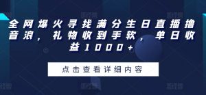 全网爆火寻找满分生日直播撸音浪,礼物收到手软,单日收益1000+【揭秘】-木石资源网