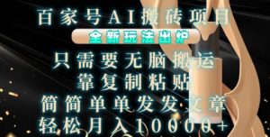 百家号AI搬砖项目,全新玩法出炉,只需要无脑搬运,靠复制粘贴,简单发文章,也能轻松月入1W【揭秘】-木石资源网