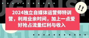 2024独立自媒体运营师特训营,利用业余时间,加上一点爱好抢占流量红利与收入-木石资源网