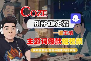 COZE扣子工作流一键生成主题词爆款短视频,保姆级教程-智能体搭建-项目实操-木石资源网
