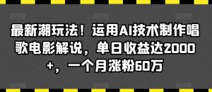 最新潮玩法!运用AI技术制作唱歌电影解说,单日收益达2000+,一个月涨粉60万【揭秘】-木石资源网