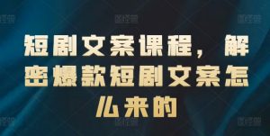 短剧文案课程，解密爆款短剧文案怎么来的-木石资源网