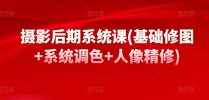 摄影后期系统课(基础修图+系统调色+人像精修)-木石资源网