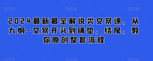 2024最新最全解说类文案课,从大纲-文案开头到铺垫,结尾,教你原创整套流程-木石资源网