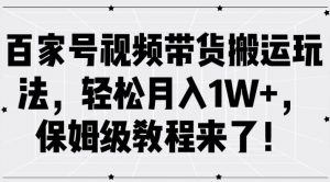 百家号视频带货搬运玩法,轻松月入1W+,保姆级教程来了【揭秘】-木石资源网
