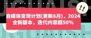 自媒体变现计划(更新8月),2024全新版本,迭代内容超50%-木石资源网