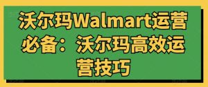 沃尔玛Walmart运营必备:沃尔玛高效运营技巧-木石资源网