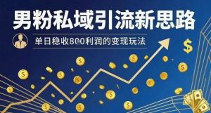 男粉私域引流新思路，单日稳收8张利润的变现玩法-木石资源网