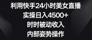 利用快手24小时美女直播，实操日入4500+，时时被动收入，内部姿势操作【揭秘】-木石资源网