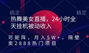 热舞美女直播,24小时全天挂机被动收入,可矩阵,月入5W+,隔壁卖2888热门项目【揭秘】-木石资源网