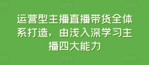 运营型主播直播带货全体系打造,由浅入深学习主播四大能力-木石资源网