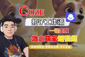 COZE扣子工作流一键生成治愈萌究短视频,保姆级教程-智能体搭建-项目实操-木石资源网