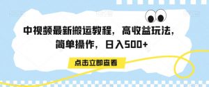 中视频最新搬运教程，高收益玩法，简单操作，日入500+【揭秘】-木石资源网