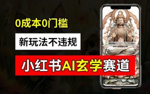 小红书玄学赛道AI新玩法,不违规不封号,0成本0投入,AI批量生成,已有账号变现2w+【揭秘】-木石资源网
