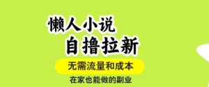 懒人小说自撸拉新，无需流量，一个账号一条作品就可以打爆收益，在家也能轻松做的副业【揭秘】-木石资源网