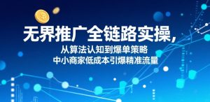 无界推广全链路实操,从算法认知到爆单策略,中小商家低成本引爆精准流量-木石资源网