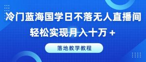 冷门蓝海国学日不落无人直播间，轻松实现月入十万+，落地教学教程【揭秘】-木石资源网