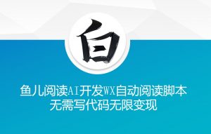 ‘鱼儿阅读’利用AI无需写代码开发自动微信自动阅读脚本无限变现【揭秘】-木石资源网