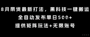 8月带货最新打法，黑科技一键搬运，全自动发布单日5张+，提供矩阵玩法+无限账号【揭秘】-木石资源网