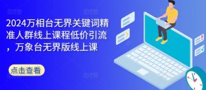 2024万相台无界关键词精准人群线上课程低价引流 ,万象台无界版线上课-木石资源网