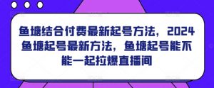 鱼塘结合付费最新起号方法,2024鱼塘起号最新方法,鱼塘起号能不能一起拉爆直播间-木石资源网