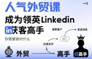 人气外贸课-成为领英Linkedin获客高手,你需要做对什么-木石资源网