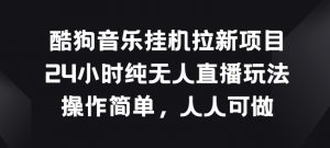 酷狗音乐挂JI拉新项目,24小时纯无人直播玩法,操作简单人人可做【揭秘】-木石资源网