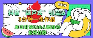 抖音葫芦式引流法,三分钟一条作品,单日引爆抖音500人精准创业粉丝群【揭秘】-木石资源网
