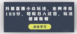 抖音直播小众玩法,全网寻找100分,轻松日入过百,玩法搭建教程【揭秘】-木石资源网