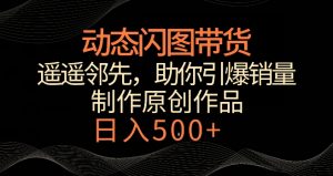 动态闪图带货,遥遥领先,冷门玩法,助你轻松引爆销量,日赚500+【揭秘】-木石资源网
