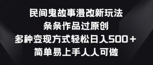 民间鬼故事漫改新玩法,条条作品过原创,多种变现方式,简单易上手人人可做【揭秘】-木石资源网