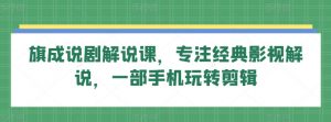 旗成说剧解说课,专注经典影视解说,一部手机玩转剪辑-木石资源网