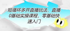 短循环多开直播玩法,直播0基础实操课程,零基础快速入门-木石资源网