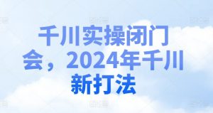 千川实操闭门会,2024年千川新打法-木石资源网