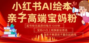 小红书AI绘本,亲子赛道高端宝妈粉,起号快,五分钟无脑原创,小白宝妈上班族轻松玩赚副业-木石资源网
