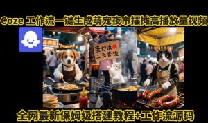 coze工作流一键生成萌宠夜市摆摊AI高赞高播放量视频保姆级拆解教程-木石资源网