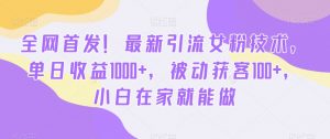 全网首发!最新引流女粉技术,单日收益1000+,被动获客100+,小白在家就能做【揭秘】-木石资源网