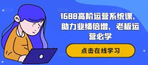 1688高阶运营系统课,助力业绩倍增,老板运营必学-木石资源网