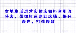 本地生活运营实体店做抖音引流获客,带你打造网红店铺,提升曝光,打造爆款-木石资源网