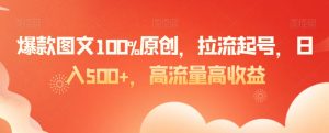 爆款图文100%原创，拉流起号，日入500+，高流量高收益【揭秘】-木石资源网