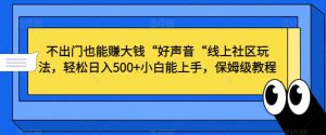 不出门也能赚大钱“好声音“线上社区玩法,轻松日入500+小白能上手,保姆级教程【揭秘】-木石资源网