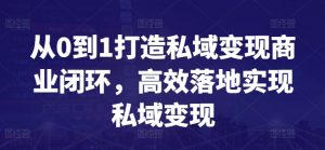 从0到1打造私域变现商业闭环,高效落地实现私域变现-木石资源网