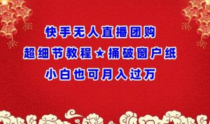 快手无人直播团购超细节教程★捅破窗户纸小白也可月人过万【揭秘】-木石资源网