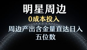 利用明星效应，0成本投入，周边产出含金量直达日入五位数【揭秘】-木石资源网